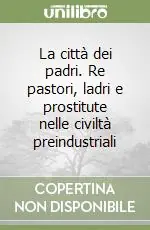 La città dei padri. Re pastori, ladri e prostitute nelle civiltà preindustriali Professionale