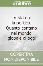 Lo stato e la politica. Quanto contano nel mondo globale di oggi Quantità Limitata