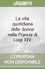 Soddisfatti O Rimborsati La vita quotidiana delle donne nella Francia di Luigi XIV