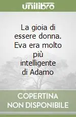 La gioia di essere donna. Eva era molto più intelligente di Adamo Sconto