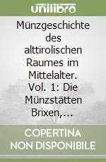 Affare Münzgeschichte des alttirolischen Raumes im Mittelalter. Vol. 1 Die Münzstätten Brixen, Innsbruck, Trient, Lienz und Meran vor 1363