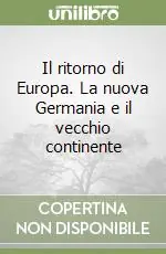 Il ritorno di Europa. La nuova Germania e il vecchio continente Non Perdere