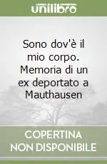 Prezzo Scontato Sono dov‘è il mio corpo. Memoria di un ex deportato a Mauthausen