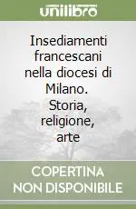 Insediamenti francescani nella diocesi di Milano. Storia, religione, arte Spedito Oggi