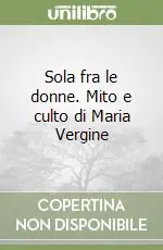Sola fra le donne. Mito e culto di Maria Vergine Quantità Limitata