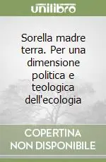 Sconto Sorella madre terra. Per una dimensione politica e teologica dell‘ecologia