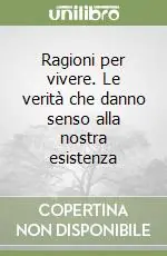 Ragioni per vivere. Le verità che danno senso alla nostra esistenza Direttamente Dal Produttore