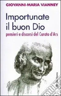 Compra Adesso Importunate il buon Dio. Pensieri e discorsi del curato d‘Ars