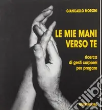 Le mie mani verso te. Ricerca di gesti corporei per pregare Occasione Imperdibile