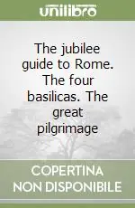 The jubilee guide to Rome. The four basilicas. The great pilgrimage Acquista Ora