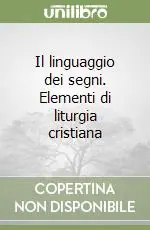 Il linguaggio dei segni. Elementi di liturgia cristiana Non Perdere