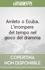 Novità Amleto o Ecuba. L‘irrompere del tempo nel gioco del dramma