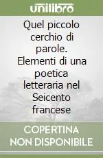 Spedito Oggi Quel piccolo cerchio di parole. Elementi di una poetica letteraria nel Seicento francese
