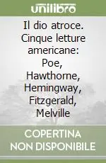 Il dio atroce. Cinque letture americane Poe, Hawthorne, Hemingway, Fitzgerald, Melville Prezzo Di Fabbrica