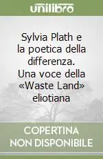 Novità Sylvia Plath e la poetica della differenza. Una voce della «Waste Land» eliotiana