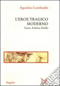 L‘eroe tragico moderno. Faust, Amleto, Otello Compra Oggi Stesso