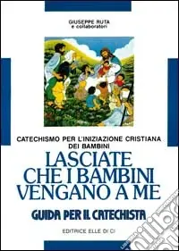 Lasciate che i bambini vengano a me. Catechismo per l‘iniziazione cristiana. Guida Prezzo Di Fabbrica