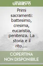Primi sacramenti battesimo, cresima, eucaristia, penitenza. La storia e il rito. Catechesi in breve Miglior Prezzo