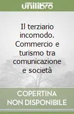 Il terziario incomodo. Commercio e turismo tra comunicazione e società Miglior Prezzo
