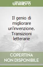 Il genio di migliorare un‘invenzione. Transizioni letterarie Novità