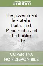 The government hospital in Haifa. Erich Mendelsohn and the building site Offerta Limitata
