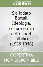 A Buon Prezzo Sia lodato Bartali. Ideologia, cultura e miti dello sport cattolico (1936-1948)