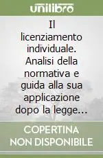 Offerta Limitata Il licenziamento individuale. Analisi della normativa e guida alla sua applicazione dopo la legge 11-5-1990 n. 108