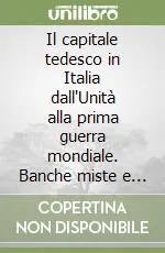 Esclusivo Il capitale tedesco in Italia dall‘Unità alla prima guerra mondiale. Banche miste e sviluppo economico italiano