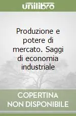 Produzione e potere di mercato. Saggi di economia industriale Popolare