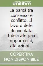 Esclusivo La parità tra consenso e conflitto. Il lavoro delle donne dalla tutela alle pari opportunità, alle azioni positive