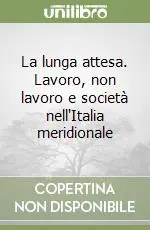 La lunga attesa. Lavoro, non lavoro e società nell‘Italia meridionale Prezzo Conveniente