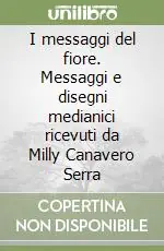 I messaggi del fiore. Messaggi e disegni medianici ricevuti da Milly Canavero Serra Solo Oggi