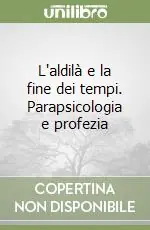 L‘aldilà e la fine dei tempi. Parapsicologia e profezia Offerta Limitata