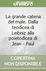 La grande catena del male. Dalla teodicea di Leibniz alla poietodicea di Jean Esclusivo