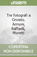 Ultime Pezzi Tre fotografi a Orvieto. Armoni, Raffaelli, Moretti