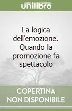 Più Venduto La logica dell‘emozione. Quando la promozione fa spettacolo
