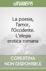 La poesia, l‘amor, l‘Occidente. L‘elegia erotica romana Offerta Del Giorno