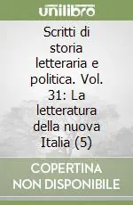 Ultime Pezzi Scritti di storia letteraria e politica. Vol. 31 La letteratura della nuova Italia (5)