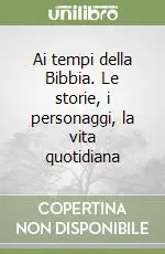 Ai tempi della Bibbia. Le storie, i personaggi, la vita quotidiana Compra Oggi Stesso