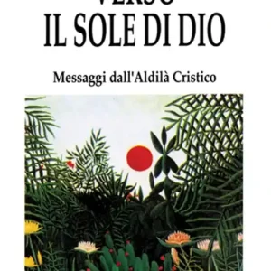 Verso il sole di Dio. Messaggi dall‘aldilà cristico Sconto