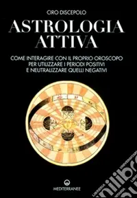 Astrologia attiva. Come interagire con il proprio oroscopo, ottimizzare i periodi positivi e limitare gli effetti di quelli negativi Esclusivo