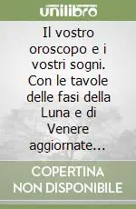 Il vostro oroscopo e i vostri sogni. Con le tavole delle fasi della Luna e di Venere aggiornate fino al 2000 Ultimissimo Modello