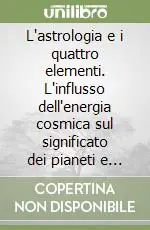 Occasione Imperdibile L‘astrologia e i quattro elementi. L‘influsso dell‘energia cosmica sul significato dei pianeti e dei segni