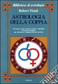 Must-Have Astrologia della coppia. Che cos‘è, come si erige e come si interpreta l‘oroscopo integrato per analizzare il rapporto tra due persone