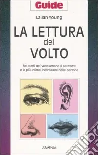 La lettura del volto. Nei tratti del volto umano il carattere e le più intime inclinazioni delle persone Reso Gratuito