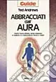 Abbracciati dall‘aura. Cos‘è l‘aura umana, come imparare a vederla e a interpretarne forme e colori Spedito Oggi