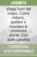 Ultime Pezzi Viaggi fuori dal corpo. Come indurre, guidare e ricordare le proiezioni astrali. Con audiocassetta