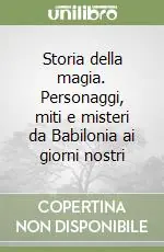 Storia della magia. Personaggi, miti e misteri da Babilonia ai giorni nostri Prezzo Scontato