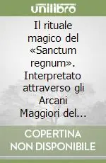 Vendita Finale Il rituale magico del «Sanctum regnum». Interpretato attraverso gli Arcani Maggiori del Tarot