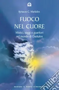 Sconto Fuoco nel cuore. Mistici, saggi e guaritori nel mondo di Daskalos